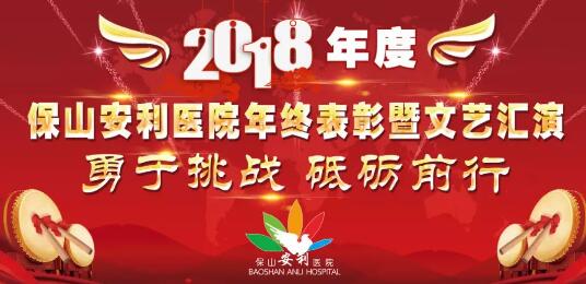 2018年度保山安利醫(yī)院年終表彰大會暨文藝匯演——勇于挑戰(zhàn)，砥礪前行
